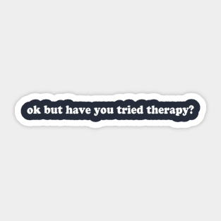 Ok But Have You Tried Therapy Sticker